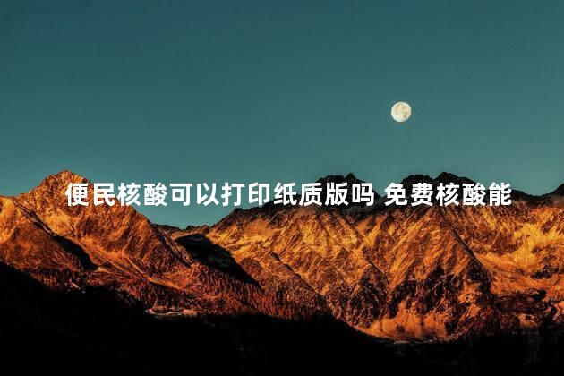 便民核酸可以打印纸质版吗 免费核酸能打纸质报告吗